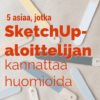 5 asiaa, jotka SketchUp-aloittelijan kannattaa huomioida! 5 asiaa